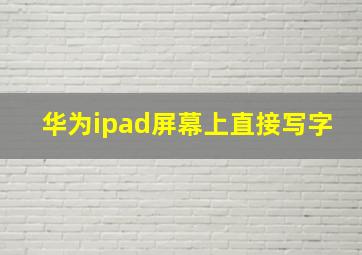 华为ipad屏幕上直接写字