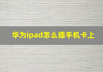 华为ipad怎么插手机卡上