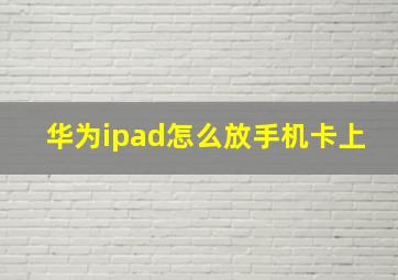 华为ipad怎么放手机卡上