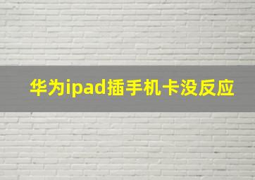 华为ipad插手机卡没反应