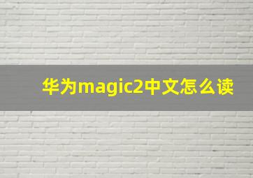 华为magic2中文怎么读