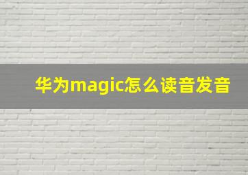 华为magic怎么读音发音