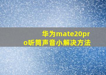 华为mate20pro听筒声音小解决方法