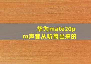 华为mate20pro声音从听筒出来的