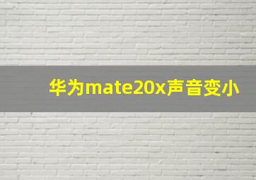 华为mate20x声音变小