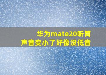 华为mate20听筒声音变小了好像没低音