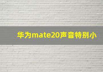 华为mate20声音特别小