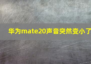 华为mate20声音突然变小了