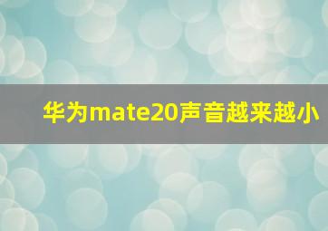 华为mate20声音越来越小