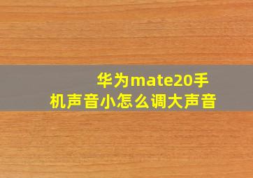 华为mate20手机声音小怎么调大声音