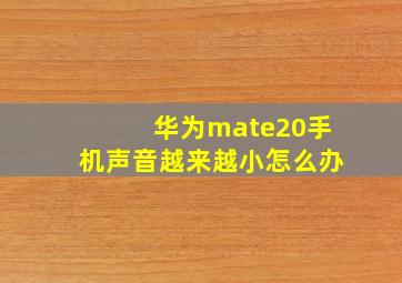 华为mate20手机声音越来越小怎么办