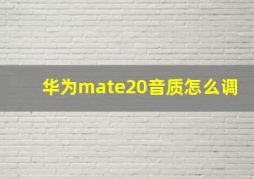 华为mate20音质怎么调