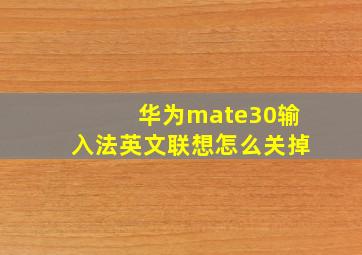 华为mate30输入法英文联想怎么关掉