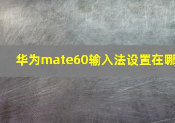 华为mate60输入法设置在哪