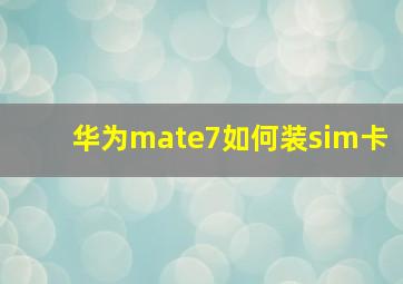 华为mate7如何装sim卡