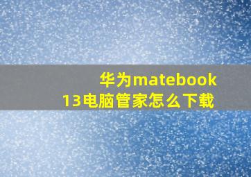 华为matebook13电脑管家怎么下载