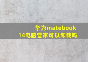 华为matebook14电脑管家可以卸载吗