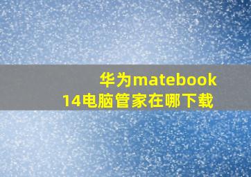 华为matebook14电脑管家在哪下载