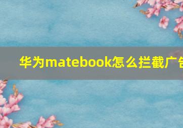 华为matebook怎么拦截广告