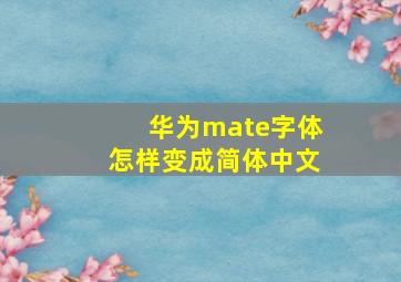 华为mate字体怎样变成简体中文