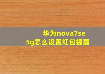 华为nova7se5g怎么设置红包提醒