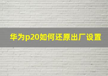 华为p20如何还原出厂设置