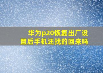 华为p20恢复出厂设置后手机还找的回来吗