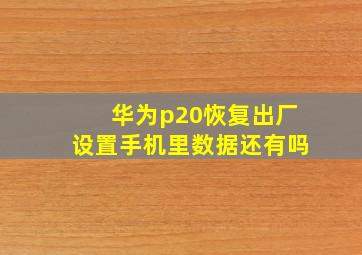 华为p20恢复出厂设置手机里数据还有吗