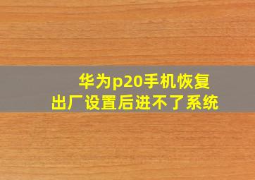 华为p20手机恢复出厂设置后进不了系统