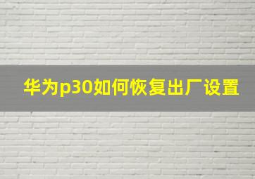 华为p30如何恢复出厂设置