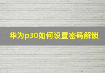 华为p30如何设置密码解锁