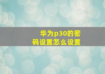 华为p30的密码设置怎么设置