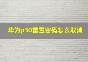 华为p30重置密码怎么取消