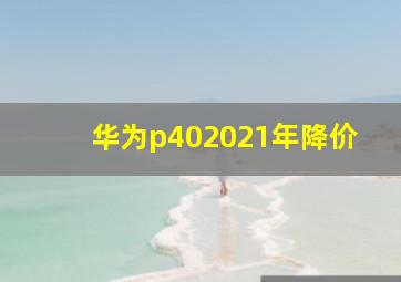 华为p402021年降价