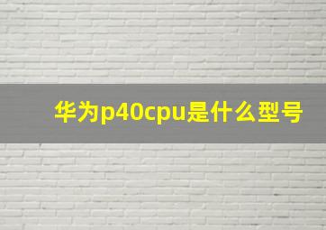 华为p40cpu是什么型号