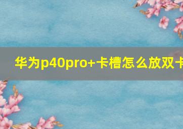 华为p40pro+卡槽怎么放双卡