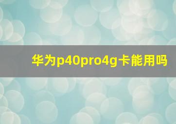 华为p40pro4g卡能用吗