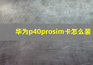 华为p40prosim卡怎么装