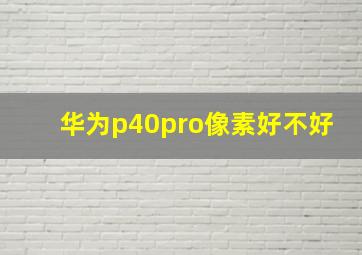 华为p40pro像素好不好