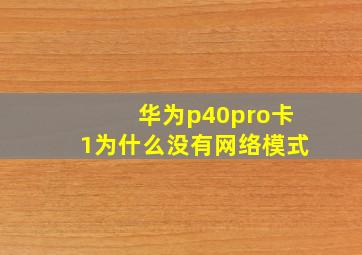 华为p40pro卡1为什么没有网络模式