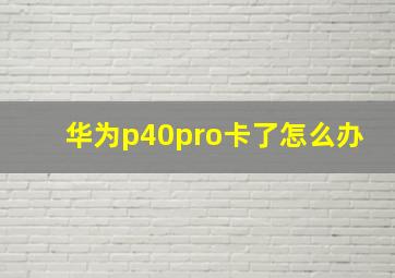 华为p40pro卡了怎么办