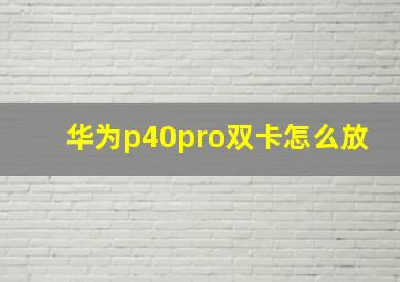 华为p40pro双卡怎么放