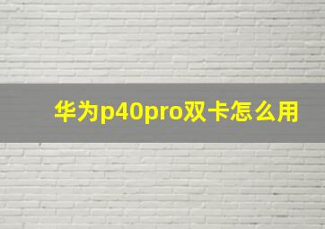 华为p40pro双卡怎么用