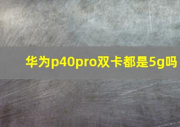 华为p40pro双卡都是5g吗