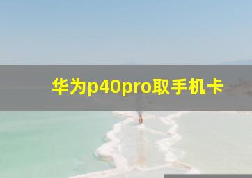 华为p40pro取手机卡