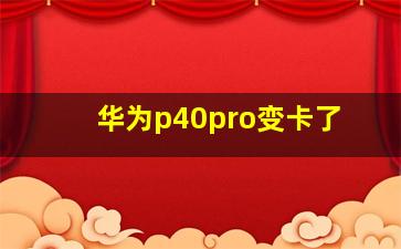 华为p40pro变卡了