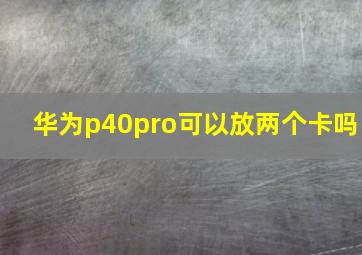 华为p40pro可以放两个卡吗