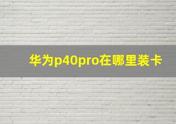 华为p40pro在哪里装卡