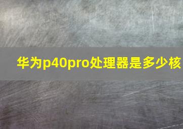 华为p40pro处理器是多少核