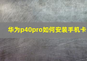 华为p40pro如何安装手机卡